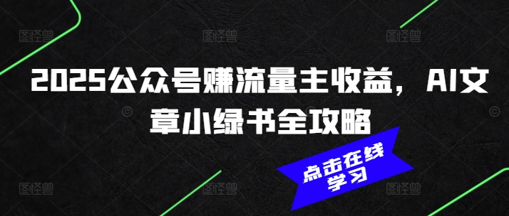 2025公众号赚流量主收益，AI文章小绿书全攻略——大叔资源库创业项目网-大叔资源库-资源-项目-副业-兼职-创业-大叔的库-大叔的库