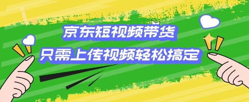 京东短视频带货，只需上传视频就搞定，小白轻松上手【揭秘】——大叔资源库创业项目网-大叔资源库-资源-项目-副业-兼职-创业-大叔的库-大叔的库