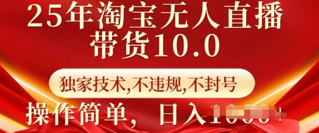 25年淘宝无人直播带货10.0   独家技术，不违规，不封号，操作简单，日入多张【揭秘】——大叔资源库创业项目网-大叔资源库-资源-项目-副业-兼职-创业-大叔的库-大叔的库