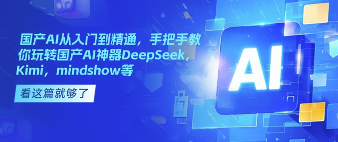 国产AI从入门到精通，手把手教你玩转国产AI神器DeepSeek，Kimi，mindshow等——大叔资源库创业项目网-大叔资源库-资源-项目-副业-兼职-创业-大叔的库-大叔的库