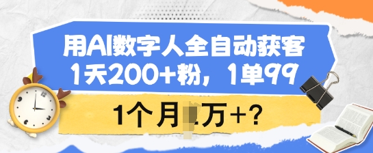 用AI数字人全自动获客，1天200+粉，1单99，1个月1个W+?——大叔资源库创业项目网-大叔资源库-资源-项目-副业-兼职-创业-大叔的库-大叔的库