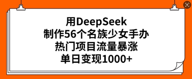用DeepSeek制作56个名族少女手办，热门项目流量暴涨，单日变现多张——大叔资源库创业项目网-大叔资源库-资源-项目-副业-兼职-创业-大叔的库-大叔的库