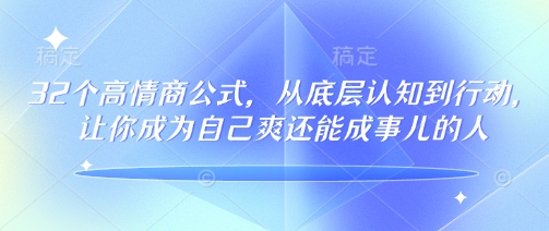 32个高情商公式，​从底层认知到行动，让你成为自己爽还能成事儿的人，133节完整版——大叔资源库创业项目网-大叔资源库-资源-项目-副业-兼职-创业-大叔的库-大叔的库