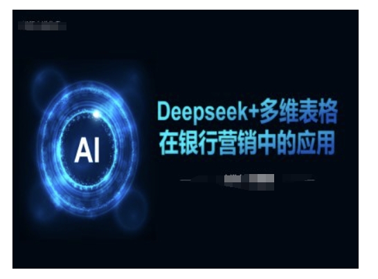 Deepseek+多维表格在银行营销场景中的应用——大叔资源库创业项目网-大叔资源库-资源-项目-副业-兼职-创业-大叔的库-大叔的库