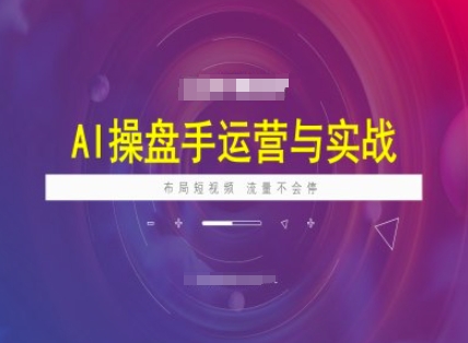 AI操盘手运营实战课程，布局短祝频，流量不会停——大叔资源库创业项目网-大叔资源库-资源-项目-副业-兼职-创业-大叔的库-大叔的库