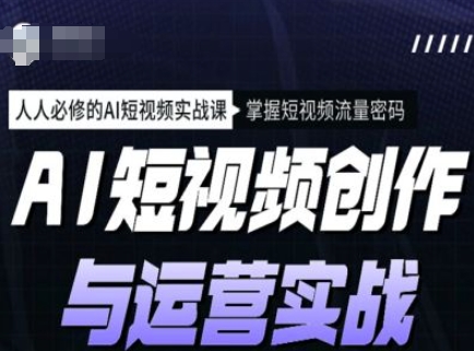 AI短视频创作与运营实战课程，人人必修的AI短视频实战课，掌握短视频流量密码——大叔资源库创业项目网-大叔资源库-资源-项目-副业-兼职-创业-大叔的库-大叔的库