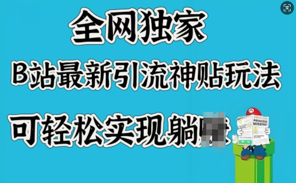 全网独家，B站最新引流神贴玩法，可轻松实现躺Z——大叔资源库创业项目网-大叔资源库-资源-项目-副业-兼职-创业-大叔的库-大叔的库