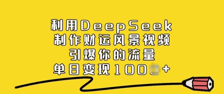 利用DeepSeek制作财运风景视频，引爆你的流量，单日变现多张——大叔资源库创业项目网-大叔资源库-资源-项目-副业-兼职-创业-大叔的库-大叔的库