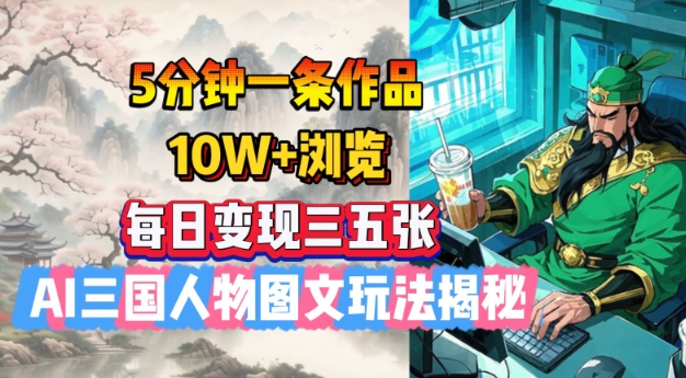 5分钟一条作品，10W+浏览，每日变现三五张，AI三国人物图文玩法揭秘——大叔资源库创业项目网-大叔资源库-资源-项目-副业-兼职-创业-大叔的库-大叔的库