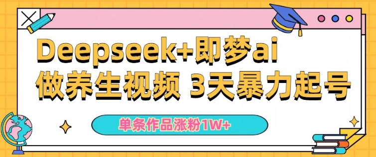 小白用DeepSeek+即梦做ai养生视频，一条作品涨粉5万+，单日收益多张——大叔资源库创业项目网-大叔资源库-资源-项目-副业-兼职-创业-大叔的库-大叔的库