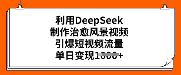 利用DeepSeek制作治愈风景视频，引爆短视频流量，单日变现多张——大叔资源库创业项目网-大叔资源库-资源-项目-副业-兼职-创业-大叔的库-大叔的库
