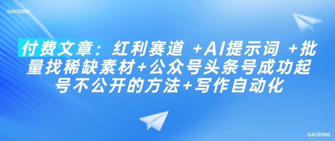 付费文章：红利赛道 +AI提示词 +批量找稀缺素材+公众号头条号成功起号不公开的方法+写作自动化——大叔资源库创业项目网-大叔资源库-资源-项目-副业-兼职-创业-大叔的库-大叔的库