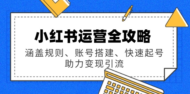 （14196期）小红书运营全攻略：涵盖规则、账号搭建、快速起号，助力变现引流_大叔资源库创业项目网-大叔资源库-资源-项目-副业-兼职-创业-大叔的库-大叔的库