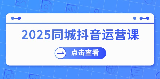 （14286期）2025同城抖音运营课：涵盖实体店盈利，团购好处，助商家获取流量_大叔资源库创业项目网-大叔资源库-资源-项目-副业-兼职-创业-大叔的库-大叔的库