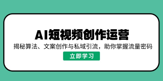 （14287期）AI短视频创作运营，揭秘算法、文案创作与私域引流，助你掌握流量密码_大叔资源库创业项目网-大叔资源库-资源-项目-副业-兼职-创业-大叔的库-大叔的库