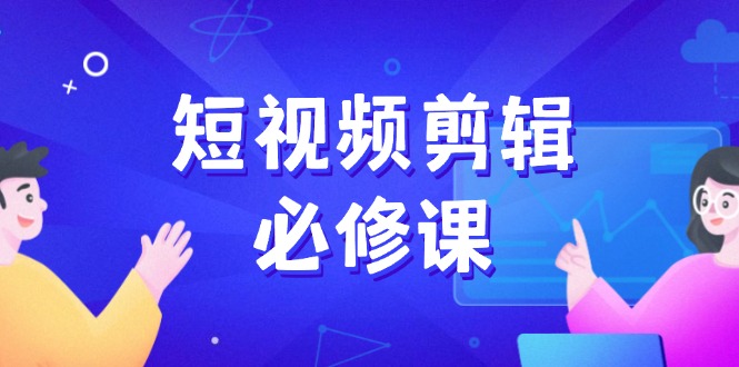 （14295期）短视频剪辑必修课，百万剪辑师成长秘籍，找素材、拆片、案例拆解_大叔资源库创业项目网-大叔资源库-资源-项目-副业-兼职-创业-大叔的库-大叔的库