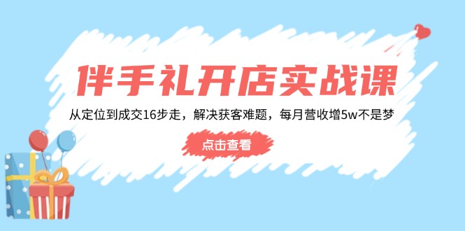 （14151期）伴手礼开店实战课：从定位到成交16步走，解决获客难题，每月营收增5w+_大叔资源库创业项目网-大叔资源库-资源-项目-副业-兼职-创业-大叔的库-大叔的库