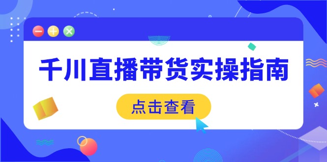（14265期）千川直播带货实操指南：从选品到数据优化，基础到实操全面覆盖_大叔资源库创业项目网-大叔资源库-资源-项目-副业-兼职-创业-大叔的库-大叔的库