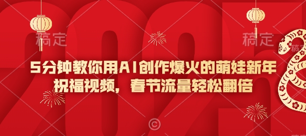 5分钟教你用AI创作爆火的萌娃新年祝福视频，春节流量轻松翻倍——大叔资源库创业项目网-大叔资源库-资源-项目-副业-兼职-创业-大叔的库-大叔的库