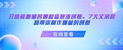 打造能跑量的爆款信息流创意，7大文案套路带你制作爆量的创意——大叔资源库创业项目网-大叔资源库-资源-项目-副业-兼职-创业-大叔的库-大叔的库