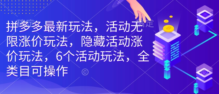 拼多多最新玩法，活动无限涨价玩法，隐藏活动涨价玩法，6个活动玩法，全类目可操作——大叔资源库创业项目网-大叔资源库-资源-项目-副业-兼职-创业-大叔的库-大叔的库