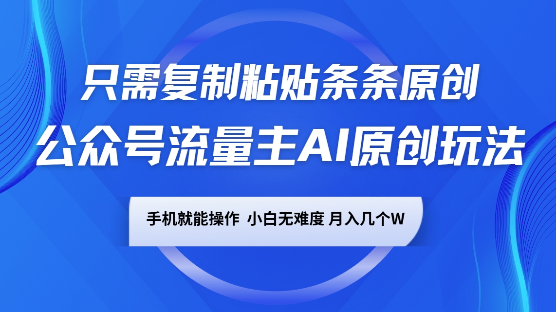 公众号流量主AI原创玩法，只需复制粘贴条条原创，手机可操作，小白无难度，月入几个W_大叔资源库-大叔资源库-资源-项目-副业-兼职-创业-大叔的库-大叔的库