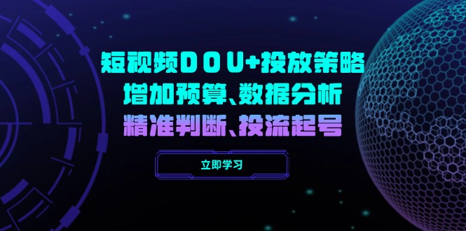 （14288期）短视频DOU+投放策略，增加预算、数据分析、精准判断，投流起号_大叔资源库创业项目网-大叔资源库-资源-项目-副业-兼职-创业-大叔的库-大叔的库