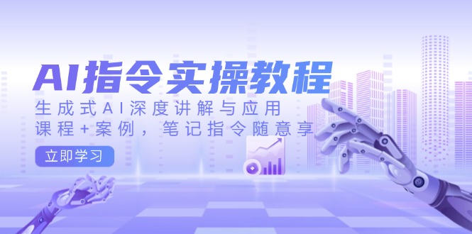 （14097期）AI指令实操教程，生成式AI深度讲解与应用，课程+案例，笔记指令随意享_大叔资源库创业项目网-大叔资源库-资源-项目-副业-兼职-创业-大叔的库-大叔的库