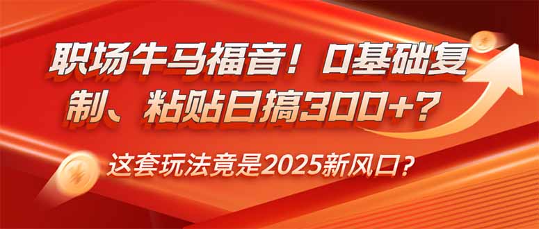 （14198期）职场牛马福音！0基础复制、粘贴日搞300+？这套玩法竟是2025新风口？_大叔资源库创业项目网-大叔资源库-资源-项目-副业-兼职-创业-大叔的库-大叔的库