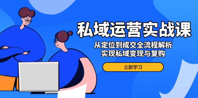 （14098期）私域运营实战课，从定位到成交全流程解析，实现私域变现与复购_大叔资源库创业项目网-大叔资源库-资源-项目-副业-兼职-创业-大叔的库-大叔的库