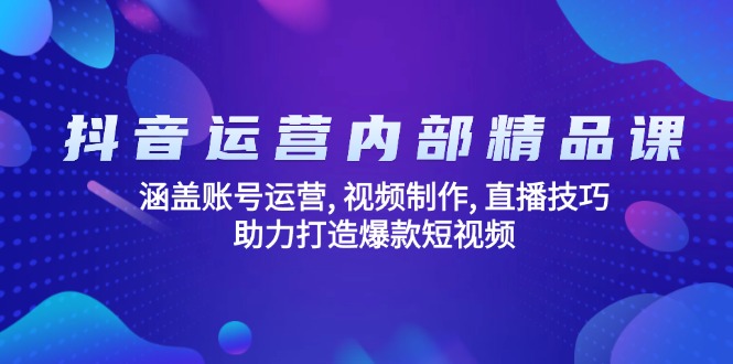 （14204期）抖音运营内部精品课：涵盖账号运营 , 视频制作 , 直播技巧 , 助力打造爆款…_大叔资源库创业项目网-大叔资源库-资源-项目-副业-兼职-创业-大叔的库-大叔的库