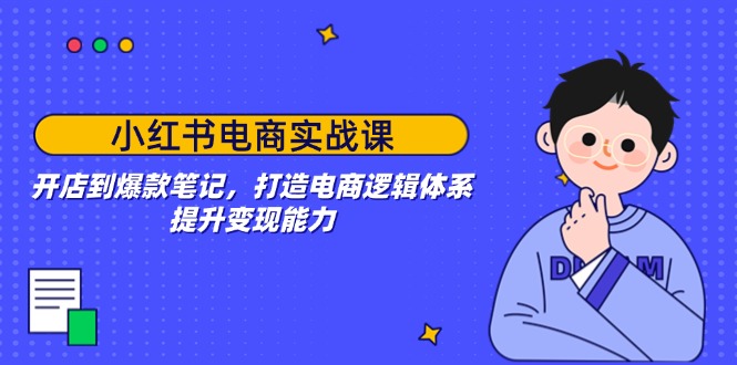 （14122期）小红书电商实战课：开店到爆款笔记，打造电商逻辑体系，提升变现能力_大叔资源库创业项目网-大叔资源库-资源-项目-副业-兼职-创业-大叔的库-大叔的库