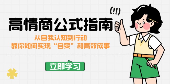 （14267期）高情商公式完结版：从自我认知到行动，教你如何实现“自爽”和高效成事_大叔资源库创业项目网-大叔资源库-资源-项目-副业-兼职-创业-大叔的库-大叔的库