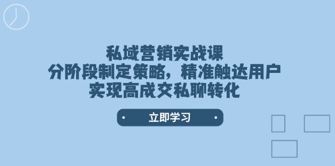 （14100期）私域营销实战课，分阶段制定策略，精准触达用户，实现高成交私聊转化_大叔资源库创业项目网-大叔资源库-资源-项目-副业-兼职-创业-大叔的库-大叔的库