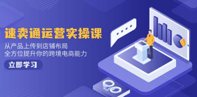 （14154期）速卖通运营实操课，从产品上传到店铺布局，全方位提升你的跨境电商能力_大叔资源库创业项目网-大叔资源库-资源-项目-副业-兼职-创业-大叔的库-大叔的库