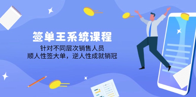 （14278期）签单王系统课程，针对不同层次销售人员，顺人性签大单，逆人性成就销冠_大叔资源库创业项目网-大叔资源库-资源-项目-副业-兼职-创业-大叔的库-大叔的库