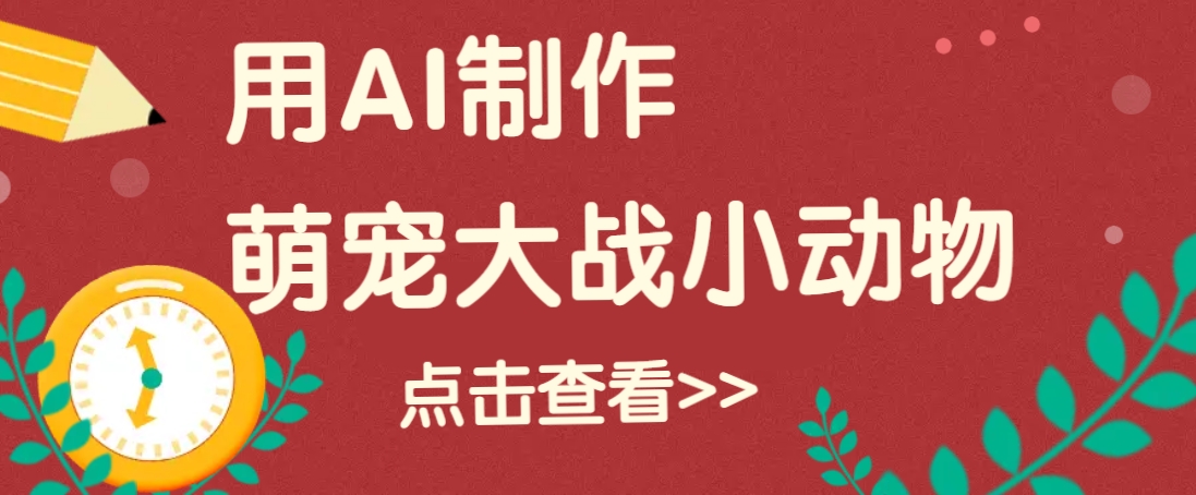 用AI制作萌娃大战小动物视频，轻松涨粉20w+（详细教程）_大叔资源库-大叔资源库-资源-项目-副业-兼职-创业-大叔的库-大叔的库