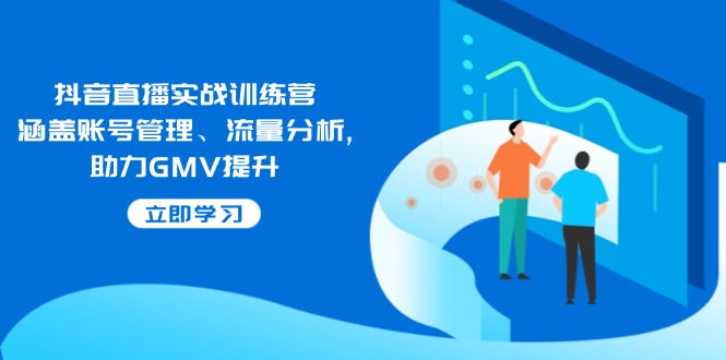 （14143期）抖音直播实战训练营：涵盖账号管理、流量分析 , 助力GMV提升_大叔资源库创业项目网-大叔资源库-资源-项目-副业-兼职-创业-大叔的库-大叔的库