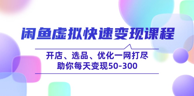 （14282期）闲鱼虚拟快速变现课程，开店、选品、优化一网打尽，助你每天变现50-300_大叔资源库创业项目网-大叔资源库-资源-项目-副业-兼职-创业-大叔的库-大叔的库