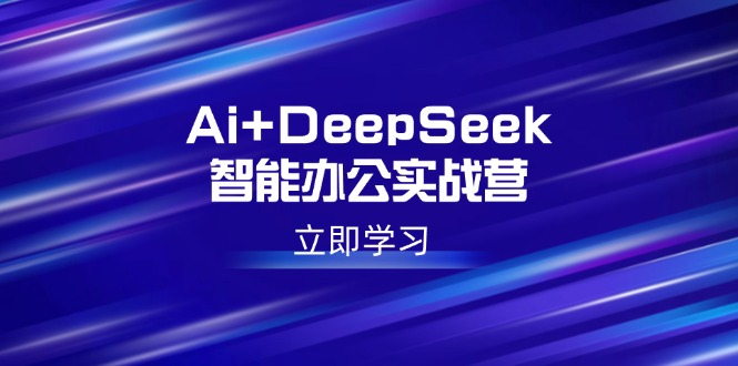 （14291期）Ai+DeepSeek智能办公实战营：解锁AI写作、设计、PPT等高薪技能_大叔资源库创业项目网-大叔资源库-资源-项目-副业-兼职-创业-大叔的库-大叔的库