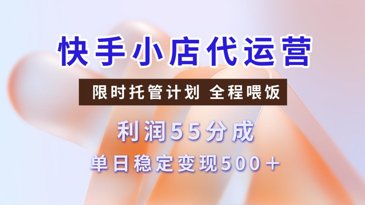 快手小店代运营，限时托管计划，收益55分，单日稳定变现500+_大叔资源库-大叔资源库-资源-项目-副业-兼职-创业-大叔的库-大叔的库