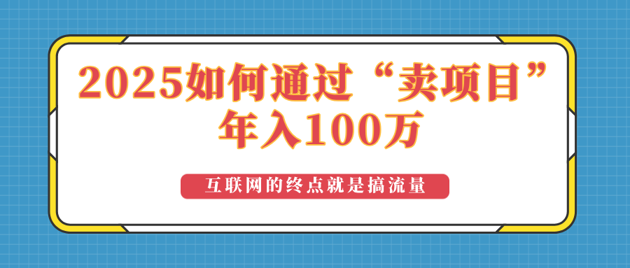（14181期）2025年如何通过“卖项目”实现100万收益：最具潜力的盈利模式解析_大叔资源库创业项目网-大叔资源库-资源-项目-副业-兼职-创业-大叔的库-大叔的库