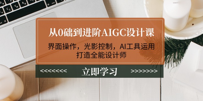 （14134期）从0础到进阶AIGC设计课：界面操作，光影控制，AI工具运用，打造全能设计师_大叔资源库创业项目网-大叔资源库-资源-项目-副业-兼职-创业-大叔的库-大叔的库