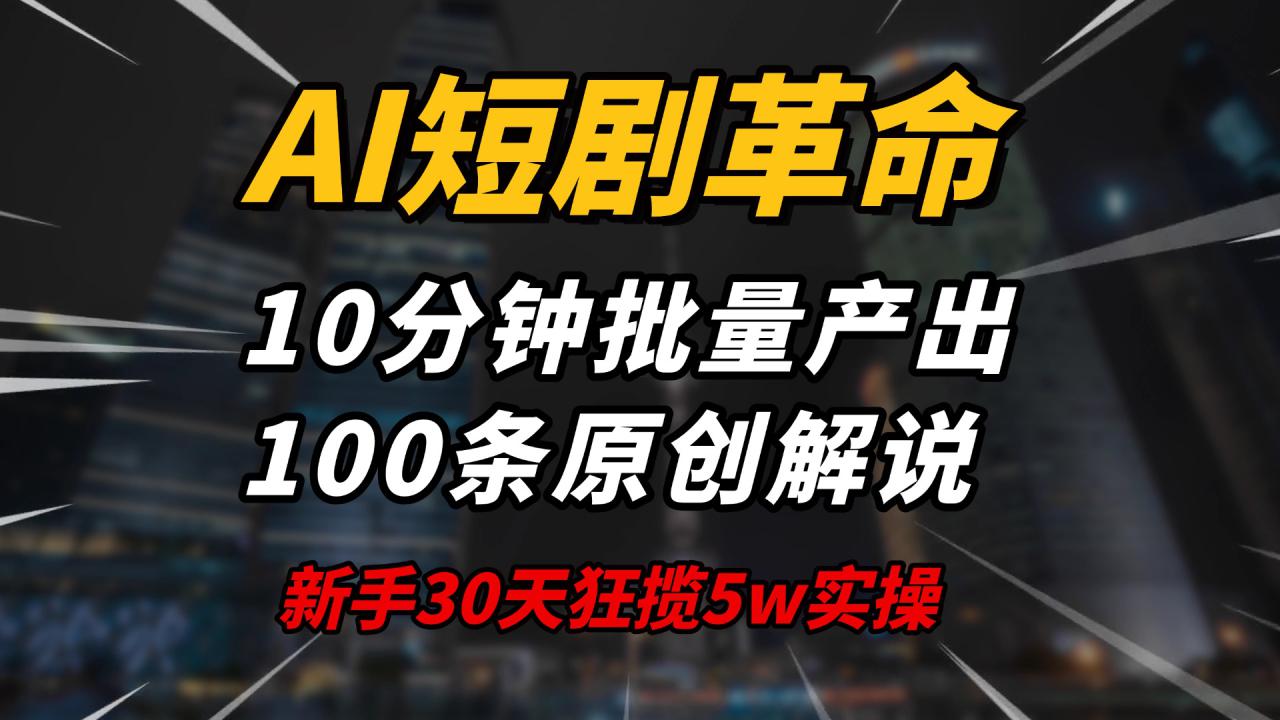 （14167期）AI短剧革命！10分钟批量产出100条原创解说，新手30天狂揽5w实操揭秘_大叔资源库创业项目网-大叔资源库-资源-项目-副业-兼职-创业-大叔的库-大叔的库