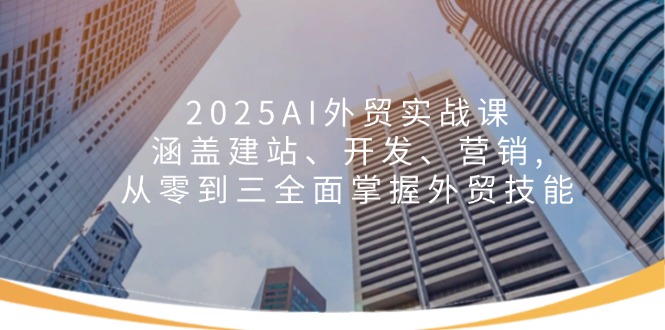 （14135期）2025AI外贸实战课：涵盖建站、开发、营销 , 从零到三全面掌握外贸技能_大叔资源库创业项目网-大叔资源库-资源-项目-副业-兼职-创业-大叔的库-大叔的库