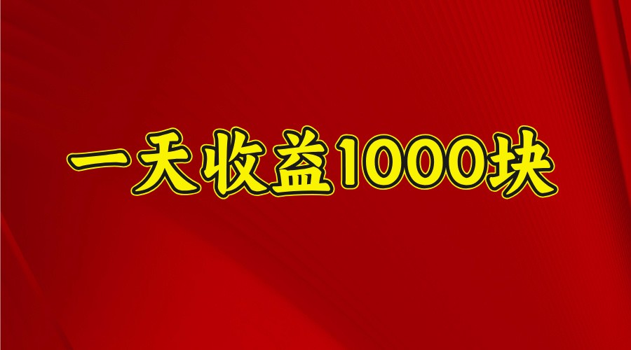 一天收益1000块，2025全网首发_大叔资源库-大叔资源库-资源-项目-副业-兼职-创业-大叔的库-大叔的库