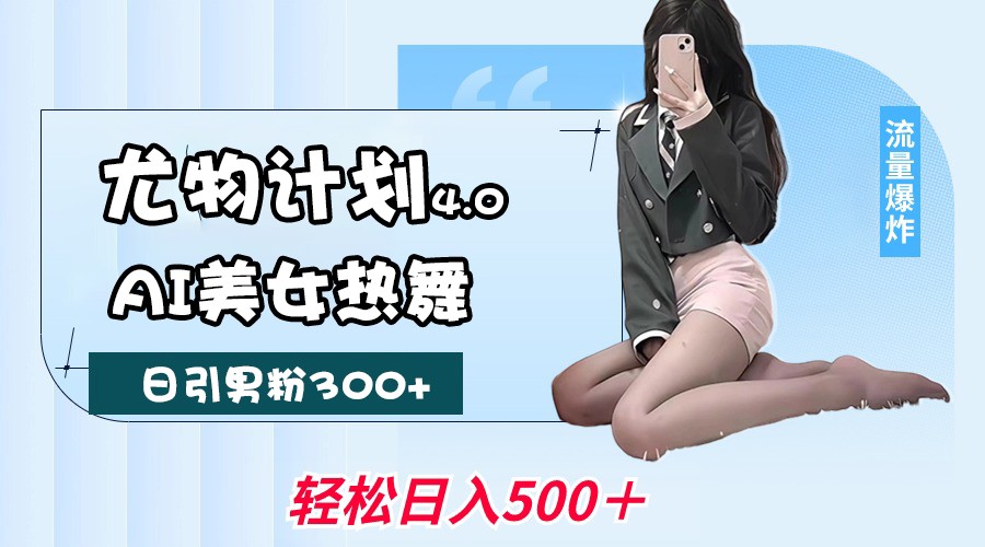 尤物计划4.0，AI美女热舞引爆流量，不限流不封号，轻松月入一万+_大叔资源库-大叔资源库-资源-项目-副业-兼职-创业-大叔的库-大叔的库