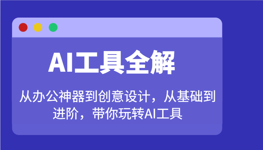 AI工具全解：从办公神器到创意设计，从基础到进阶，带你玩转AI工具_大叔资源库-大叔资源库-资源-项目-副业-兼职-创业-大叔的库-大叔的库