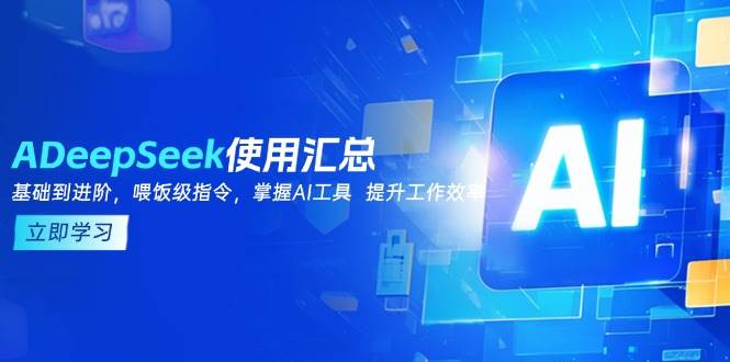 DeepSeek使用汇总，基础到进阶，提示词技巧，掌握AI工具 提升工作效率_大叔资源库-大叔资源库-资源-项目-副业-兼职-创业-大叔的库-大叔的库