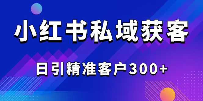 （14304期）2025最新小红书平台引流获客截流自热玩法讲解，日引精准客户300+_大叔资源库创业项目网-大叔资源库-资源-项目-副业-兼职-创业-大叔的库-大叔的库